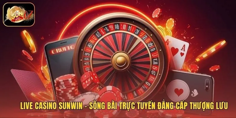 Live Casino Sunwin – Sòng Bài Trực Tuyến Đẳng Cấp Thượng Lưu