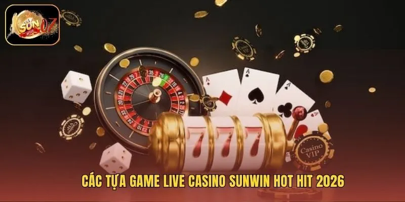 Các tựa game live casino Sunwin hot hit 2026